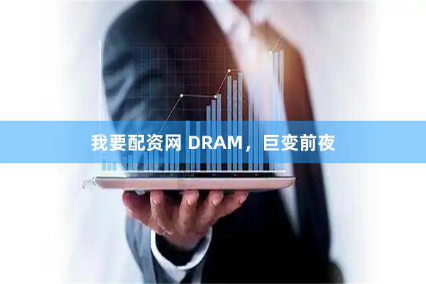 我要配资网 DRAM，巨变前夜
